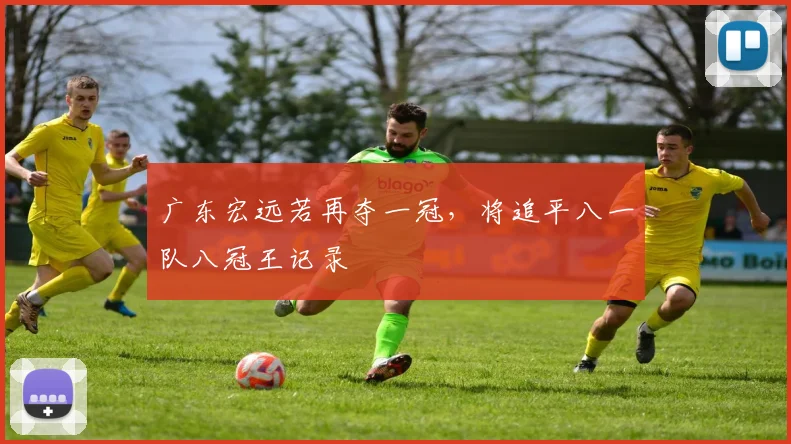 广东宏远若再夺一冠,将追平八一队八冠王记录