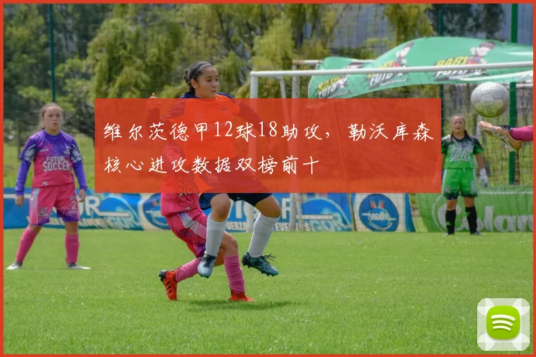维尔茨德甲12球18助攻,勒沃库森核心进攻数据双榜前十
