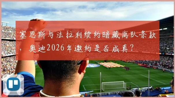 塞恩斯与法拉利续约暗藏离队条款,奥迪2026年邀约是否成真?